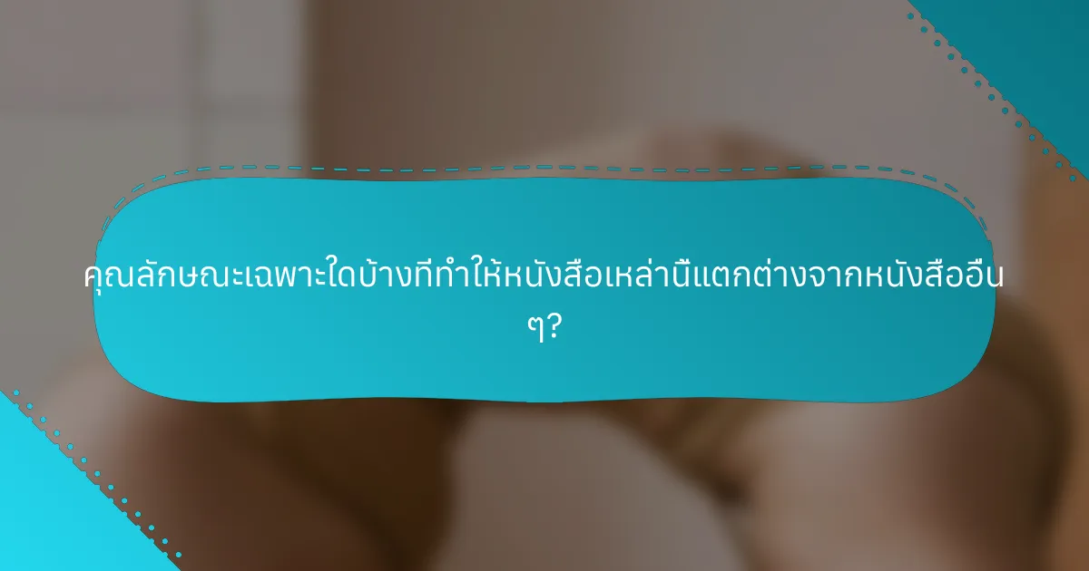 คุณลักษณะเฉพาะใดบ้างที่ทำให้หนังสือเหล่านี้แตกต่างจากหนังสืออื่น ๆ?