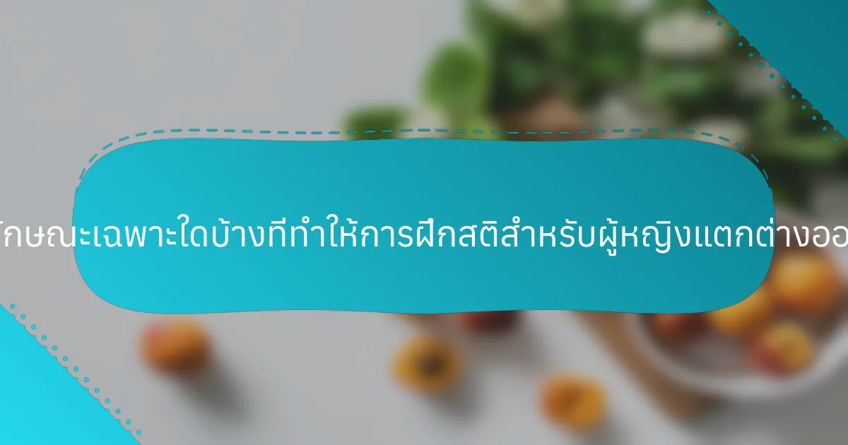 คุณลักษณะเฉพาะใดบ้างที่ทำให้การฝึกสติสำหรับผู้หญิงแตกต่างออกไป?