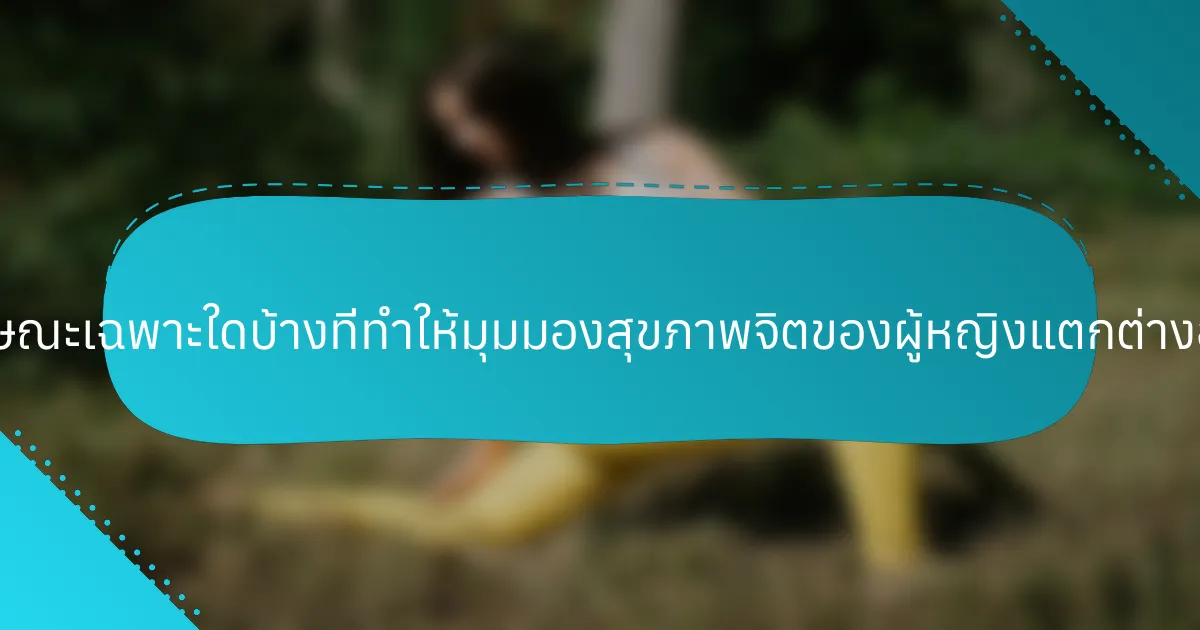 คุณลักษณะเฉพาะใดบ้างที่ทำให้มุมมองสุขภาพจิตของผู้หญิงแตกต่างออกไป?