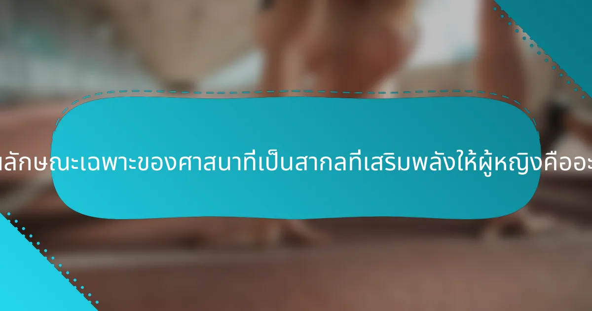 คุณลักษณะเฉพาะของศาสนาที่เป็นสากลที่เสริมพลังให้ผู้หญิงคืออะไร?