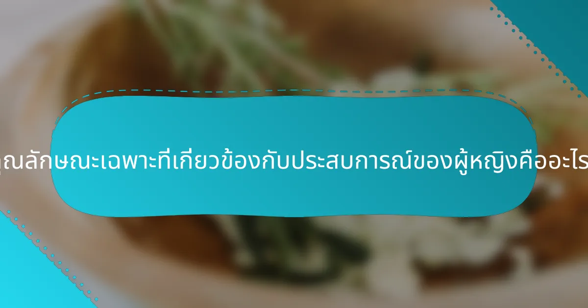 คุณลักษณะเฉพาะที่เกี่ยวข้องกับประสบการณ์ของผู้หญิงคืออะไร?