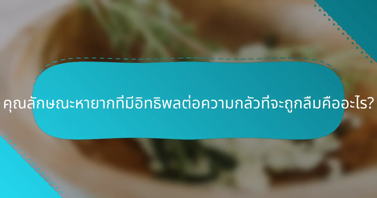 คุณลักษณะหายากที่มีอิทธิพลต่อความกลัวที่จะถูกลืมคืออะไร?