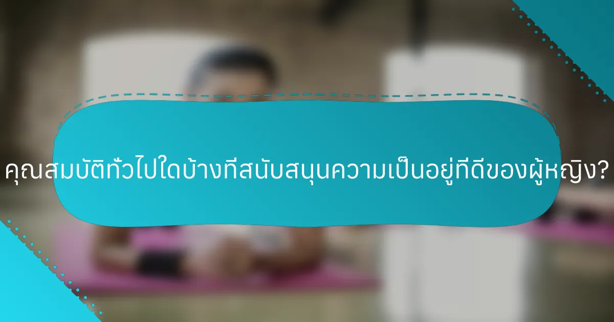 คุณสมบัติทั่วไปใดบ้างที่สนับสนุนความเป็นอยู่ที่ดีของผู้หญิง?