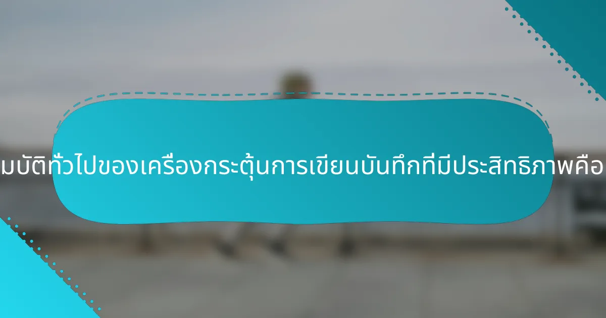 คุณสมบัติทั่วไปของเครื่องกระตุ้นการเขียนบันทึกที่มีประสิทธิภาพคืออะไร?