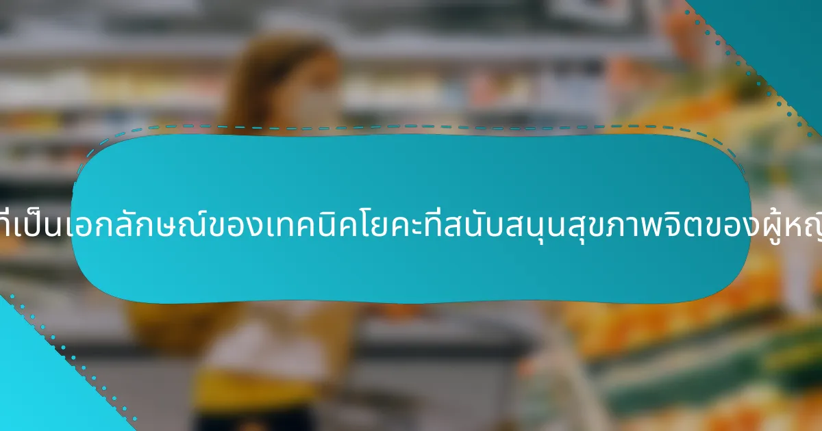 คุณสมบัติที่เป็นเอกลักษณ์ของเทคนิคโยคะที่สนับสนุนสุขภาพจิตของผู้หญิงคืออะไร?