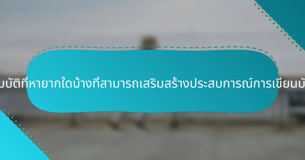 คุณสมบัติที่หายากใดบ้างที่สามารถเสริมสร้างประสบการณ์การเขียนบันทึก?