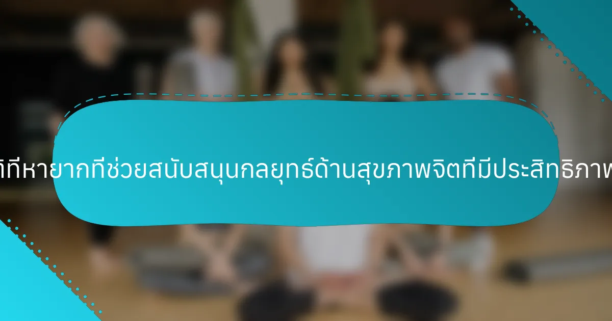 คุณสมบัติที่หายากที่ช่วยสนับสนุนกลยุทธ์ด้านสุขภาพจิตที่มีประสิทธิภาพคืออะไร?