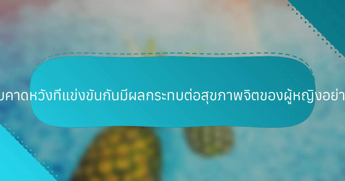 ความคาดหวังที่แข่งขันกันมีผลกระทบต่อสุขภาพจิตของผู้หญิงอย่างไร?