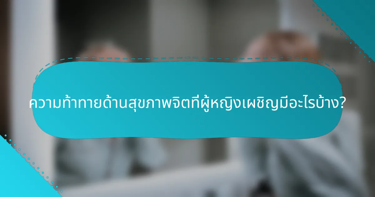 ความท้าทายด้านสุขภาพจิตที่ผู้หญิงเผชิญมีอะไรบ้าง?