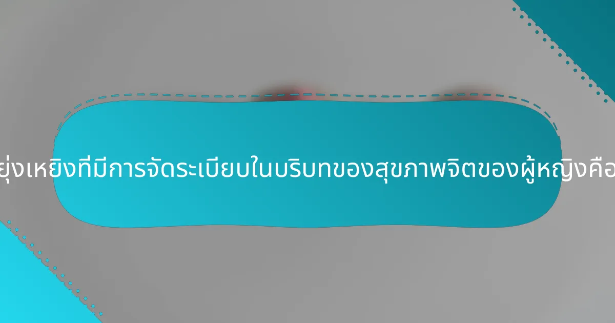ความยุ่งเหยิงที่มีการจัดระเบียบในบริบทของสุขภาพจิตของผู้หญิงคืออะไร?