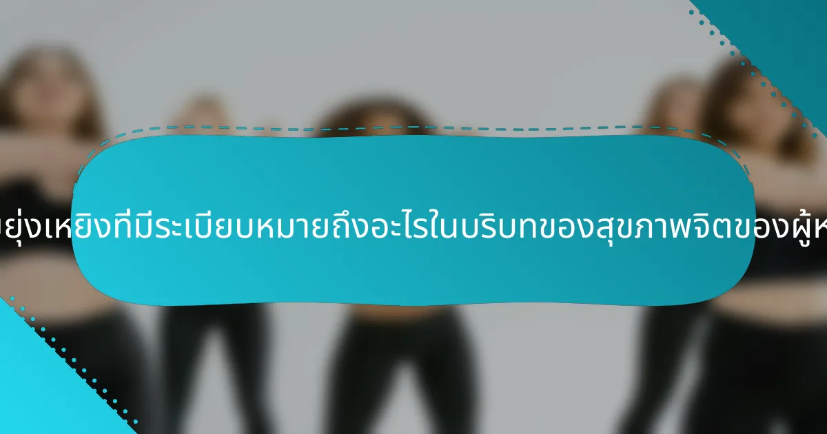 ความยุ่งเหยิงที่มีระเบียบหมายถึงอะไรในบริบทของสุขภาพจิตของผู้หญิง?