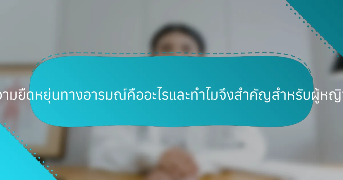 ความยืดหยุ่นทางอารมณ์คืออะไรและทำไมจึงสำคัญสำหรับผู้หญิง?