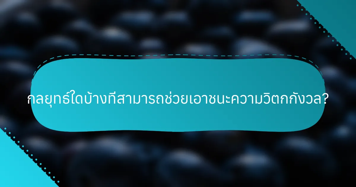 กลยุทธ์ใดบ้างที่สามารถช่วยเอาชนะความวิตกกังวล?