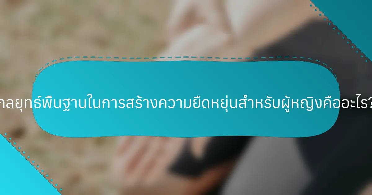 กลยุทธ์พื้นฐานในการสร้างความยืดหยุ่นสำหรับผู้หญิงคืออะไร?
