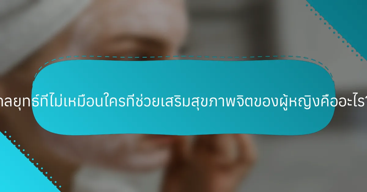 กลยุทธ์ที่ไม่เหมือนใครที่ช่วยเสริมสุขภาพจิตของผู้หญิงคืออะไร?