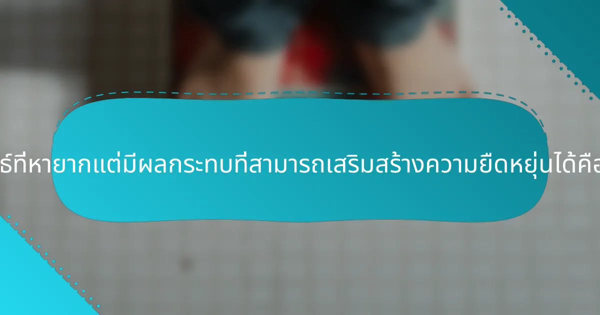 กลยุทธ์ที่หายากแต่มีผลกระทบที่สามารถเสริมสร้างความยืดหยุ่นได้คืออะไร?