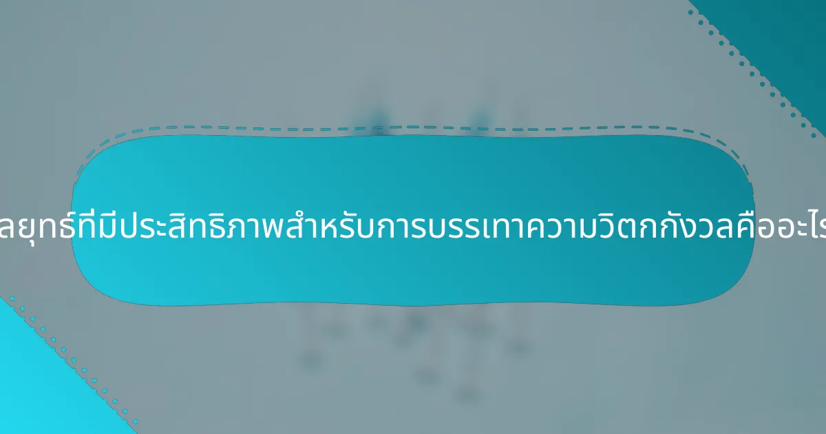 กลยุทธ์ที่มีประสิทธิภาพสำหรับการบรรเทาความวิตกกังวลคืออะไร?