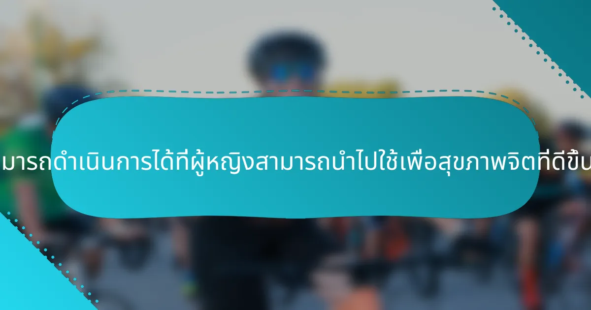 กลยุทธ์ที่สามารถดำเนินการได้ที่ผู้หญิงสามารถนำไปใช้เพื่อสุขภาพจิตที่ดีขึ้นมีอะไรบ้าง?