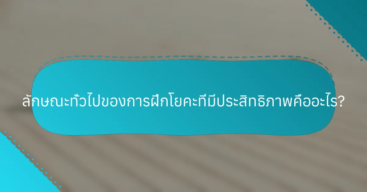 ลักษณะทั่วไปของการฝึกโยคะที่มีประสิทธิภาพคืออะไร?