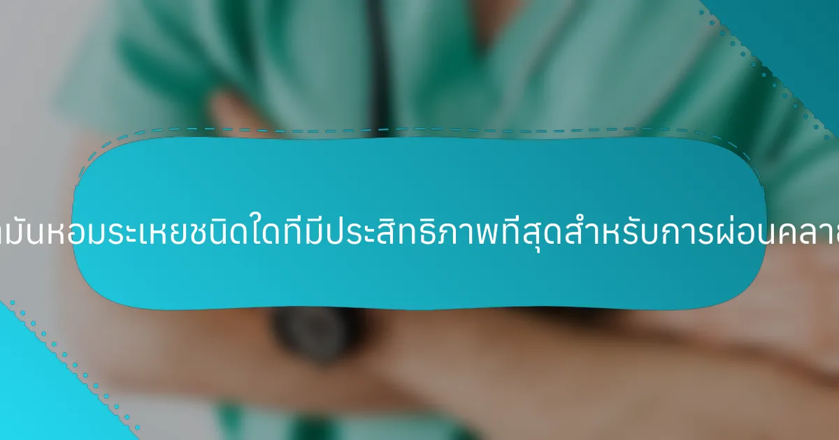 น้ำมันหอมระเหยชนิดใดที่มีประสิทธิภาพที่สุดสำหรับการผ่อนคลาย?