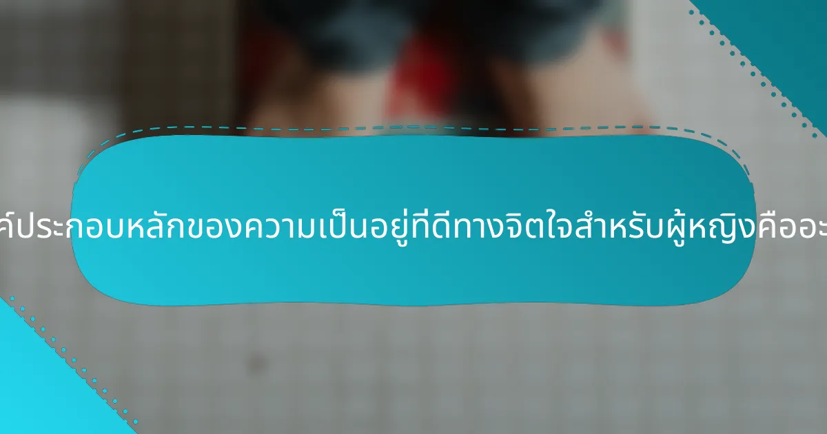 องค์ประกอบหลักของความเป็นอยู่ที่ดีทางจิตใจสำหรับผู้หญิงคืออะไร?