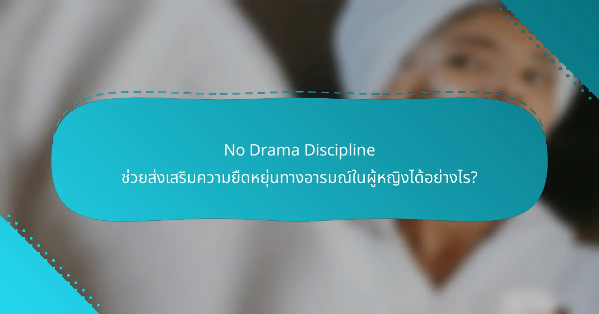 No Drama Discipline ช่วยส่งเสริมความยืดหยุ่นทางอารมณ์ในผู้หญิงได้อย่างไร?