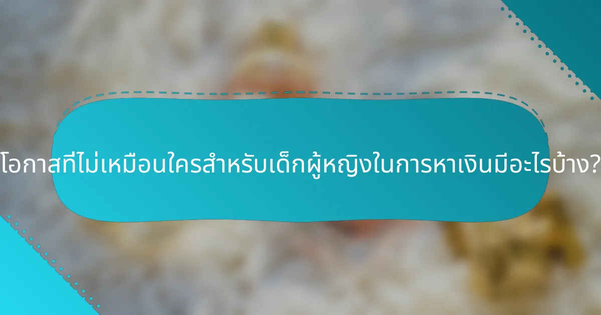 โอกาสที่ไม่เหมือนใครสำหรับเด็กผู้หญิงในการหาเงินมีอะไรบ้าง?