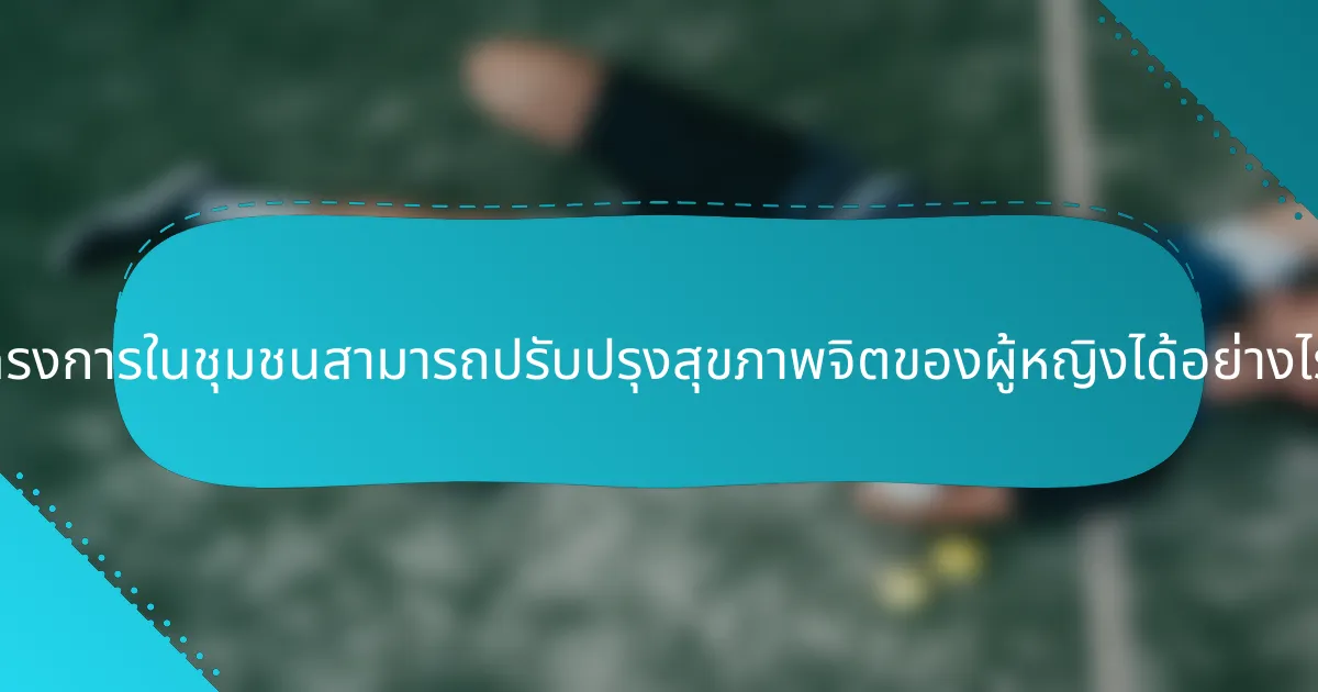 โครงการในชุมชนสามารถปรับปรุงสุขภาพจิตของผู้หญิงได้อย่างไร?