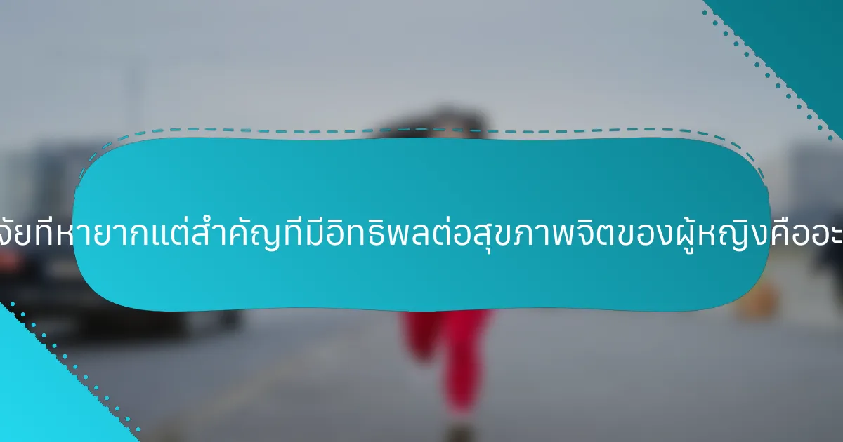 ปัจจัยที่หายากแต่สำคัญที่มีอิทธิพลต่อสุขภาพจิตของผู้หญิงคืออะไร?