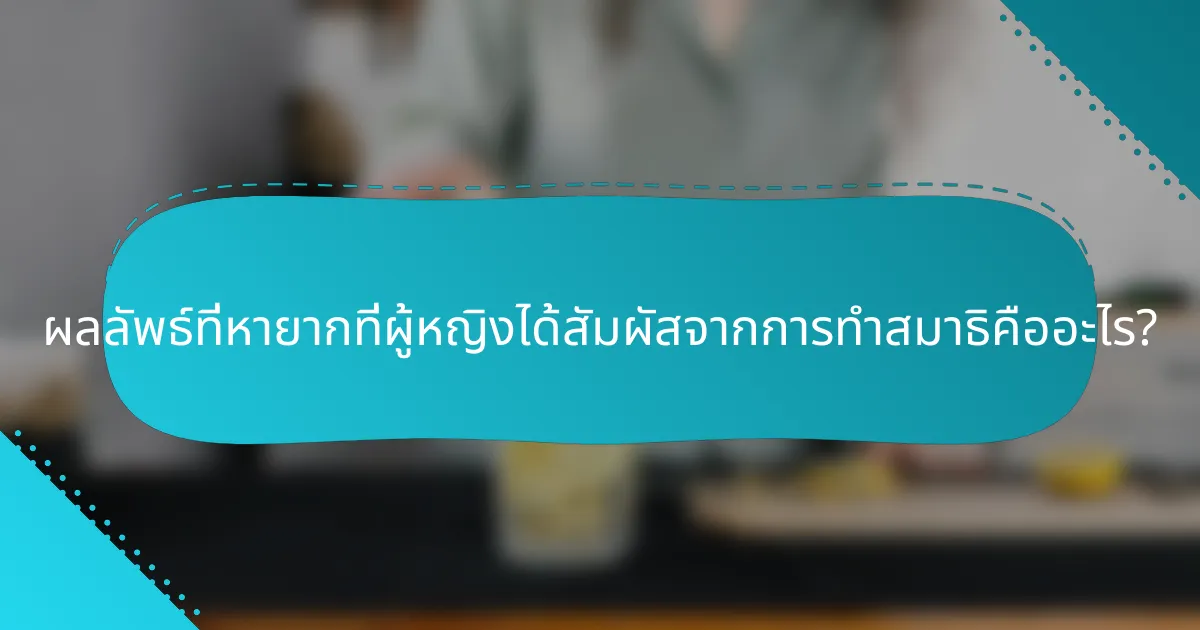 ผลลัพธ์ที่หายากที่ผู้หญิงได้สัมผัสจากการทำสมาธิคืออะไร?