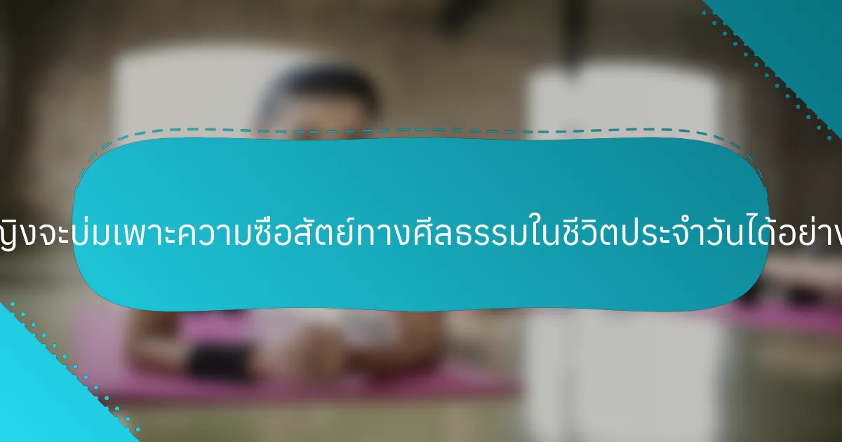 ผู้หญิงจะบ่มเพาะความซื่อสัตย์ทางศีลธรรมในชีวิตประจำวันได้อย่างไร?