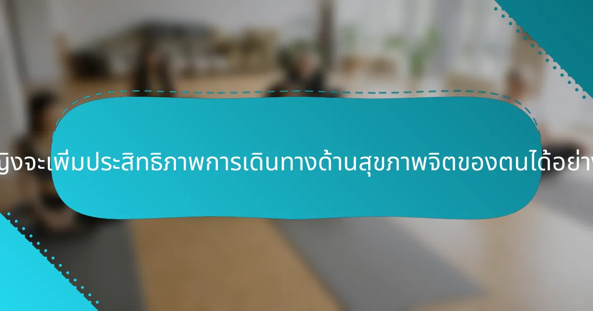 ผู้หญิงจะเพิ่มประสิทธิภาพการเดินทางด้านสุขภาพจิตของตนได้อย่างไร?