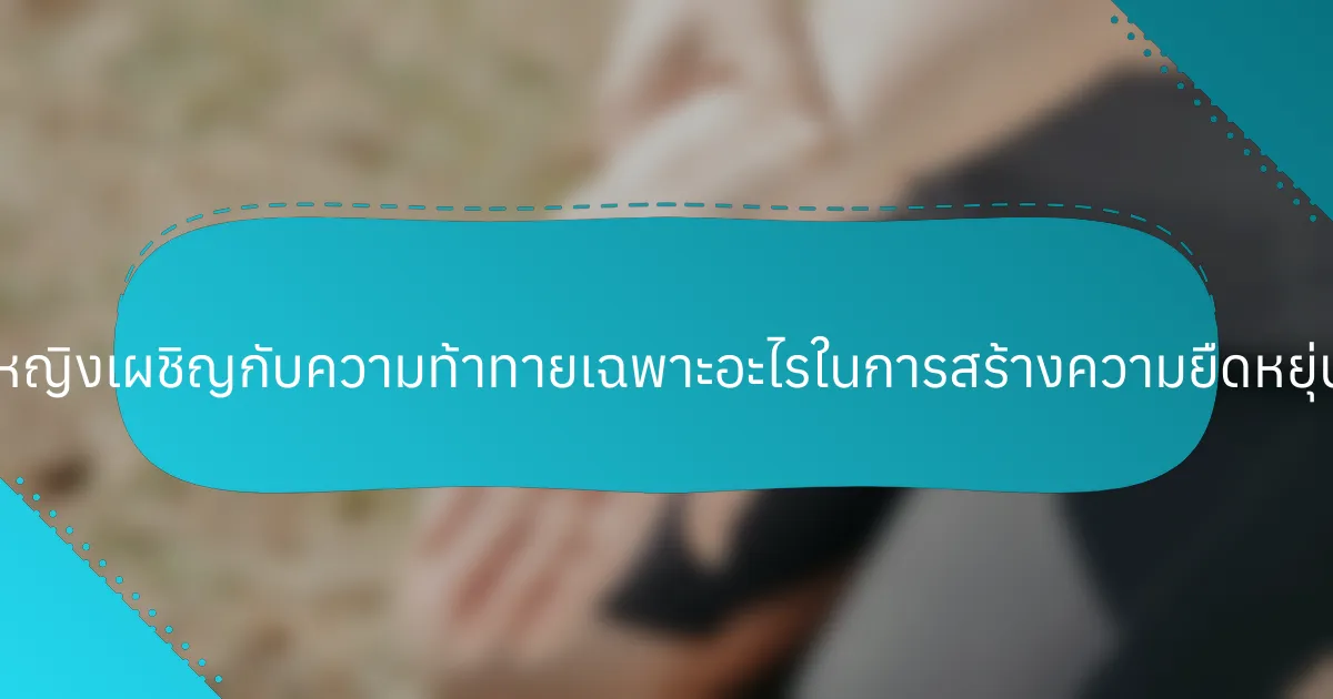 ผู้หญิงเผชิญกับความท้าทายเฉพาะอะไรในการสร้างความยืดหยุ่น?
