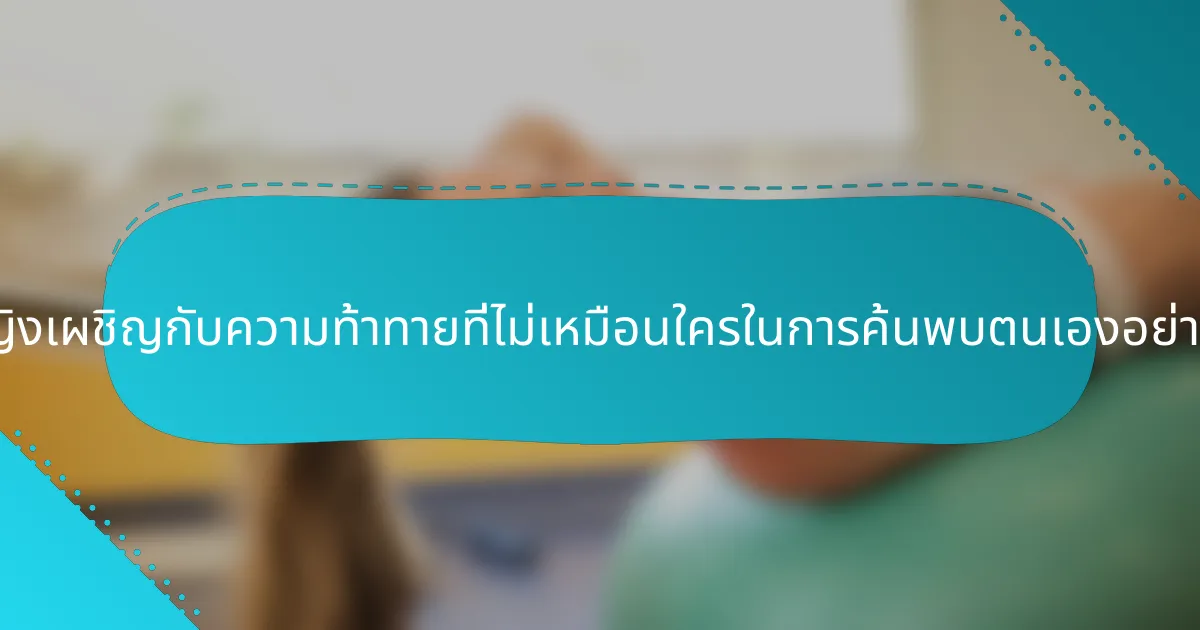 ผู้หญิงเผชิญกับความท้าทายที่ไม่เหมือนใครในการค้นพบตนเองอย่างไร?