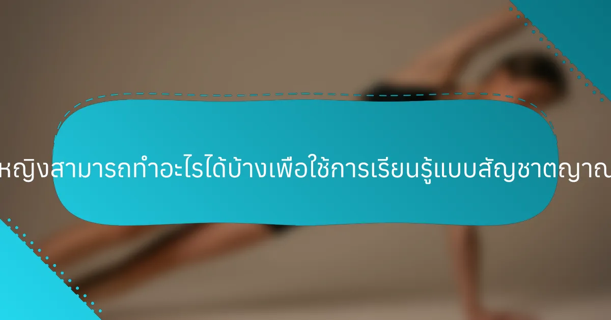 ผู้หญิงสามารถทำอะไรได้บ้างเพื่อใช้การเรียนรู้แบบสัญชาตญาณ?
