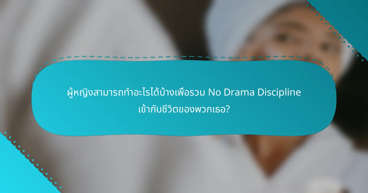ผู้หญิงสามารถทำอะไรได้บ้างเพื่อรวม No Drama Discipline เข้ากับชีวิตของพวกเธอ?