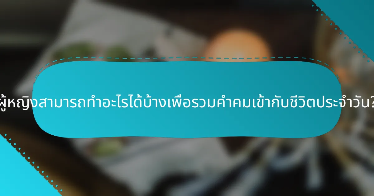 ผู้หญิงสามารถทำอะไรได้บ้างเพื่อรวมคำคมเข้ากับชีวิตประจำวัน?