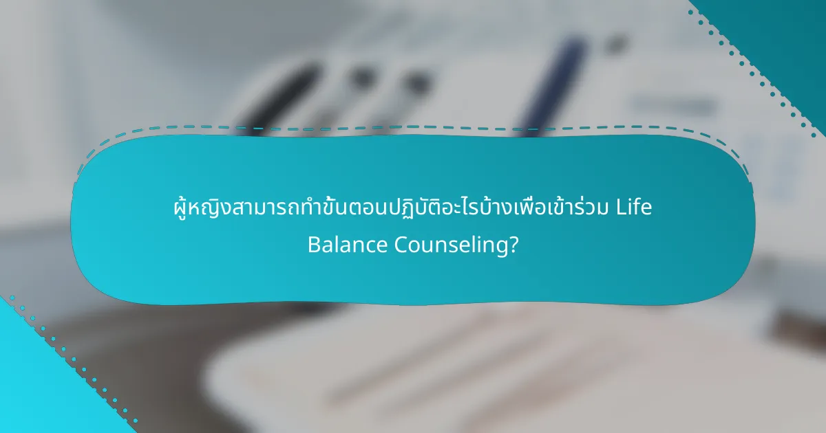 ผู้หญิงสามารถทำขั้นตอนปฏิบัติอะไรบ้างเพื่อเข้าร่วม Life Balance Counseling?