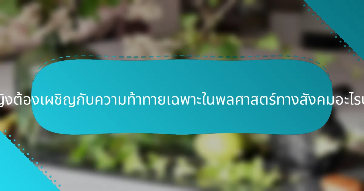 ผู้หญิงต้องเผชิญกับความท้าทายเฉพาะในพลศาสตร์ทางสังคมอะไรบ้าง?
