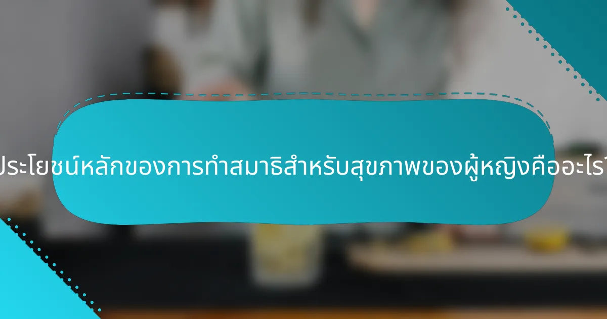 ประโยชน์หลักของการทำสมาธิสำหรับสุขภาพของผู้หญิงคืออะไร?
