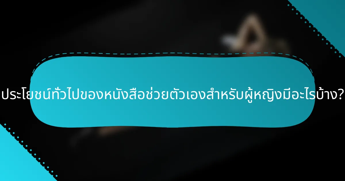ประโยชน์ทั่วไปของหนังสือช่วยตัวเองสำหรับผู้หญิงมีอะไรบ้าง?