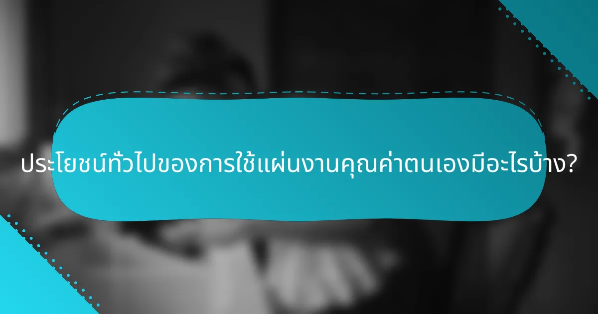 ประโยชน์ทั่วไปของการใช้แผ่นงานคุณค่าตนเองมีอะไรบ้าง?