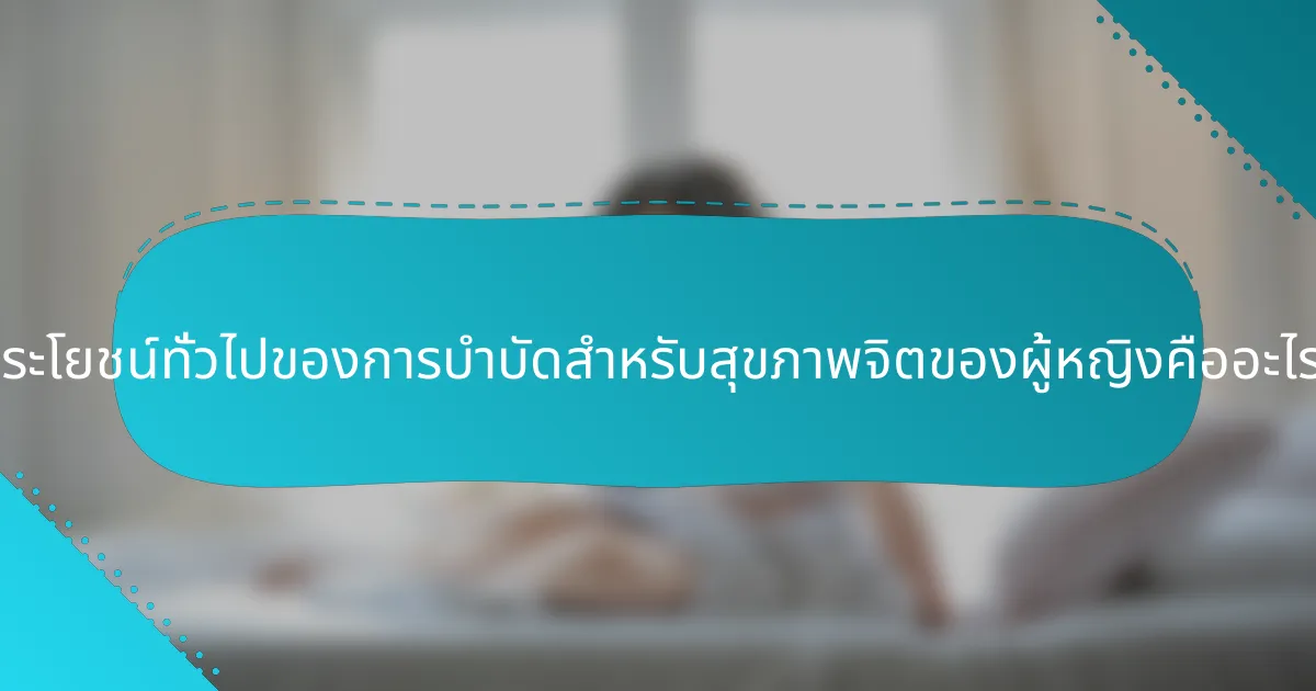 ประโยชน์ทั่วไปของการบำบัดสำหรับสุขภาพจิตของผู้หญิงคืออะไร?