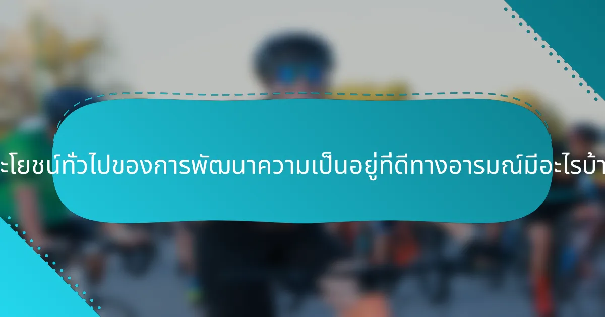 ประโยชน์ทั่วไปของการพัฒนาความเป็นอยู่ที่ดีทางอารมณ์มีอะไรบ้าง?