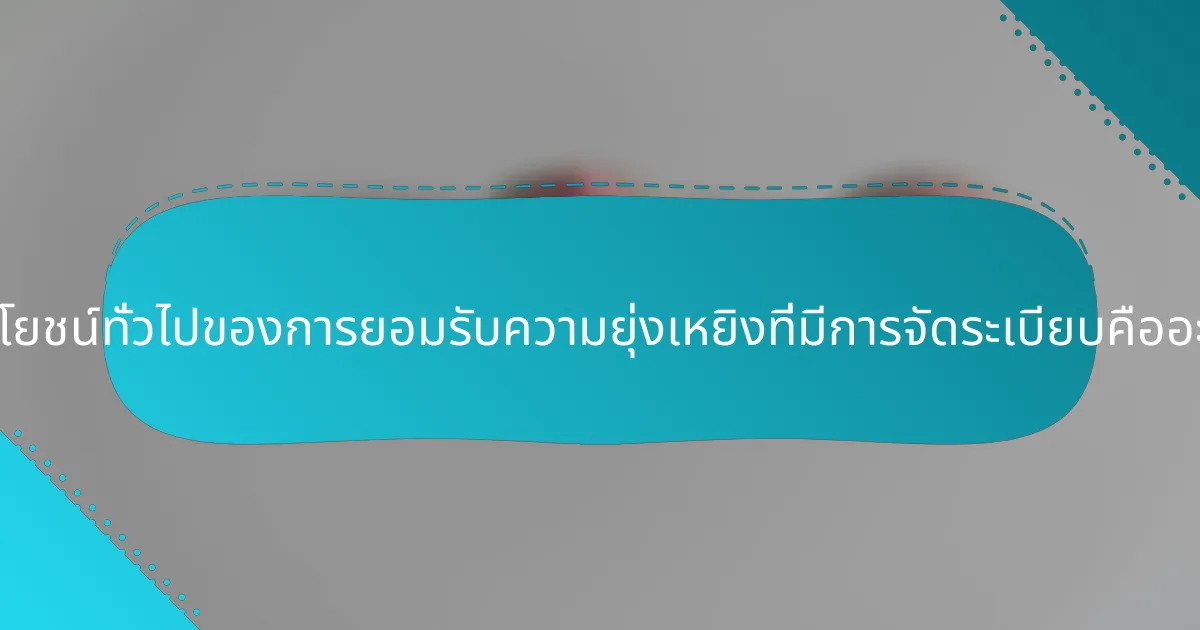 ประโยชน์ทั่วไปของการยอมรับความยุ่งเหยิงที่มีการจัดระเบียบคืออะไร?