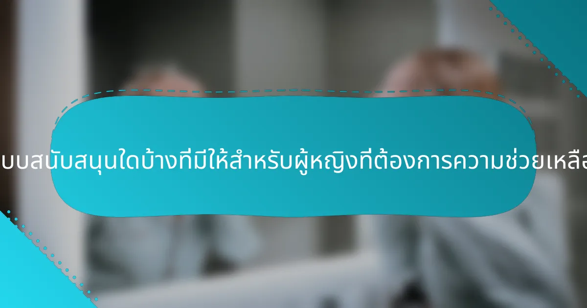 ระบบสนับสนุนใดบ้างที่มีให้สำหรับผู้หญิงที่ต้องการความช่วยเหลือ?