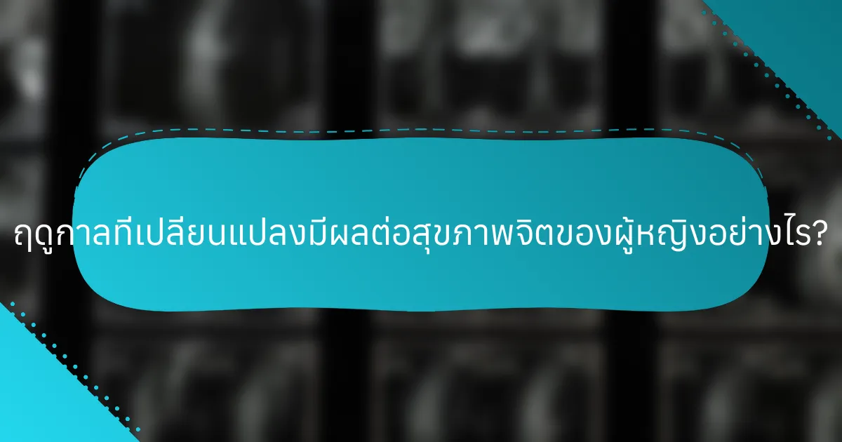 ฤดูกาลที่เปลี่ยนแปลงมีผลต่อสุขภาพจิตของผู้หญิงอย่างไร?