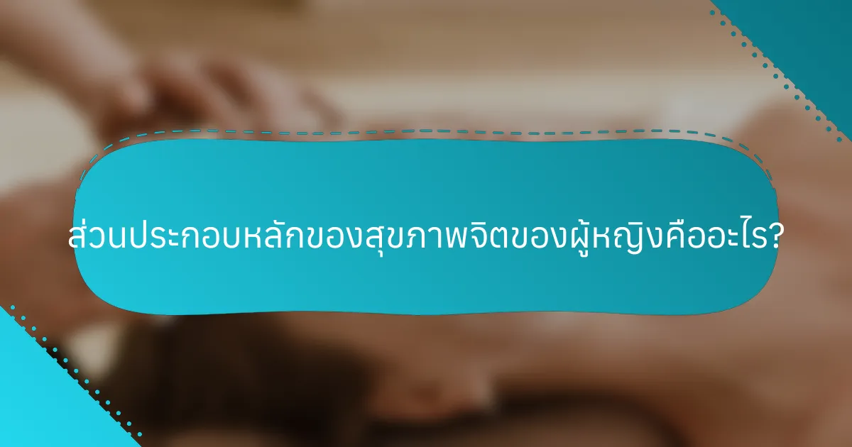 ส่วนประกอบหลักของสุขภาพจิตของผู้หญิงคืออะไร?