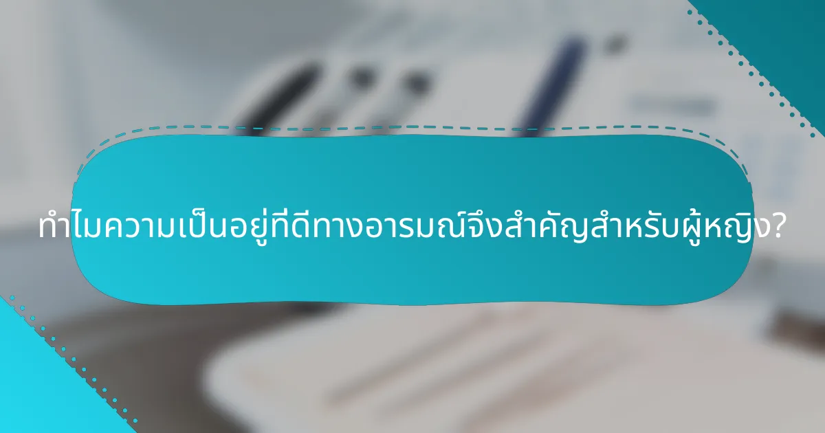 ทำไมความเป็นอยู่ที่ดีทางอารมณ์จึงสำคัญสำหรับผู้หญิง?