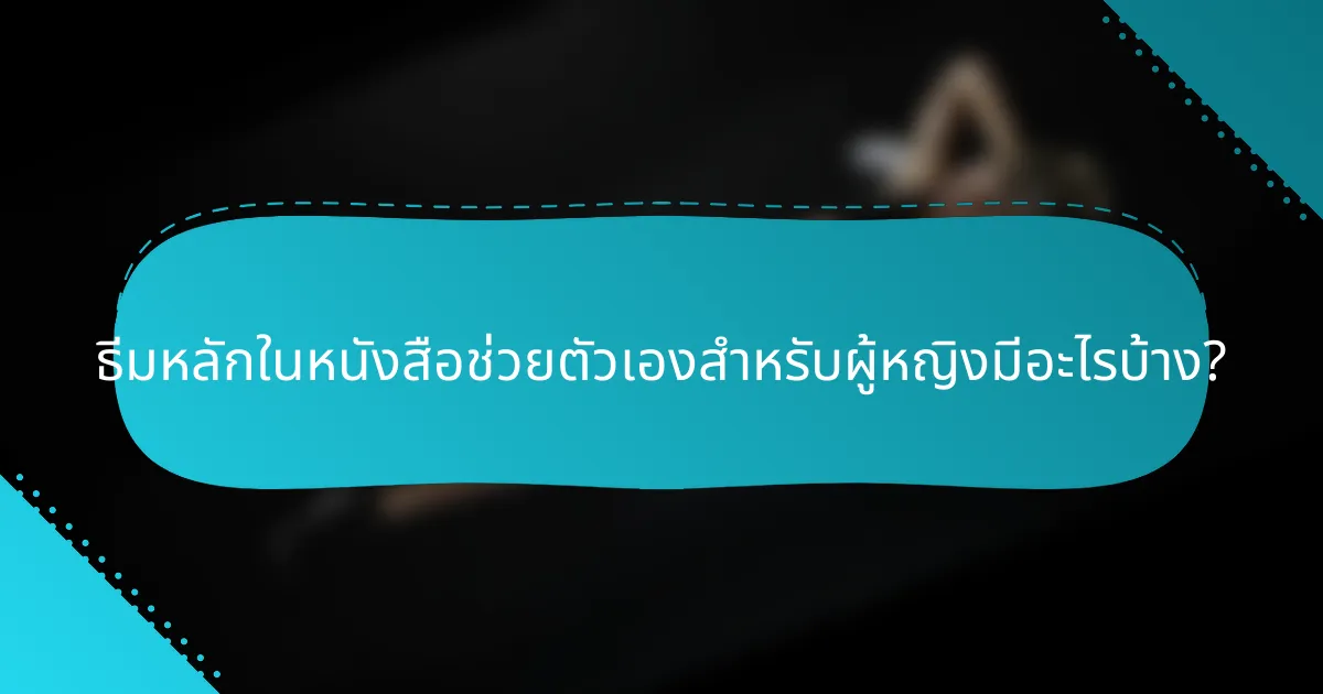 ธีมหลักในหนังสือช่วยตัวเองสำหรับผู้หญิงมีอะไรบ้าง?